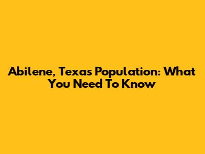 Abilene, Texas Population: What You Need To Know