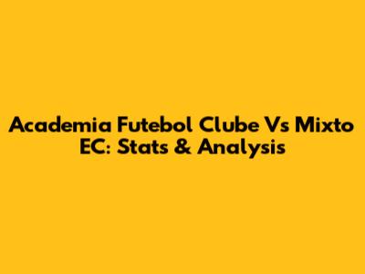 Academia Futebol Clube Vs Mixto EC: Stats & Analysis