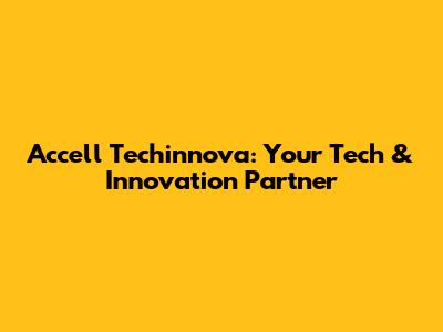 Accell Techinnova: Your Tech & Innovation Partner