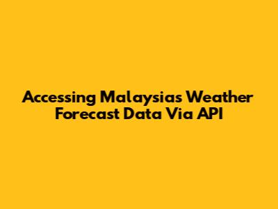 Accessing Malaysia's Weather Forecast Data Via API