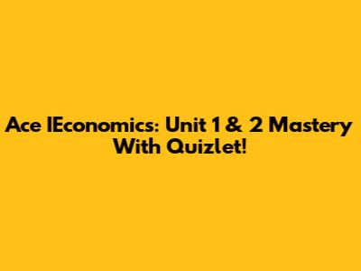 Ace IEconomics: Unit 1 & 2 Mastery With Quizlet!
