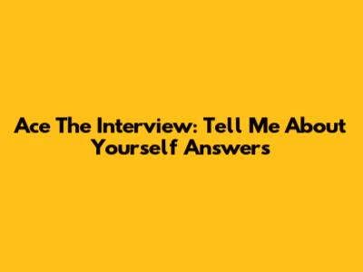Ace The Interview: 'Tell Me About Yourself' Answers