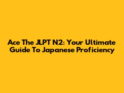 Ace The JLPT N2: Your Ultimate Guide To Japanese Proficiency