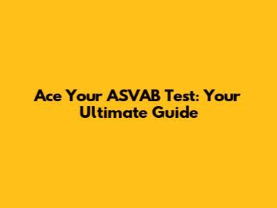 Ace Your ASVAB Test: Your Ultimate Guide