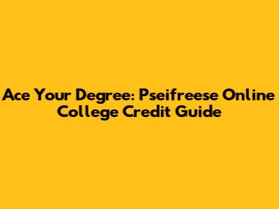 Ace Your Degree: Pseifreese Online College Credit Guide