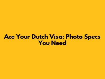 Ace Your Dutch Visa: Photo Specs You Need