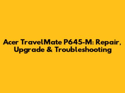 Acer TravelMate P645-M: Repair, Upgrade & Troubleshooting
