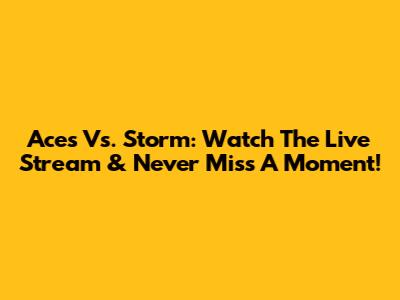 Aces Vs. Storm: Watch The Live Stream & Never Miss A Moment!