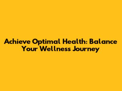 Achieve Optimal Health: Balance Your Wellness Journey