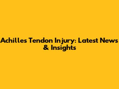 Achilles Tendon Injury: Latest News & Insights