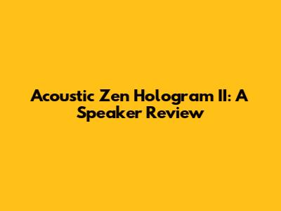 Acoustic Zen Hologram II: A Speaker Review