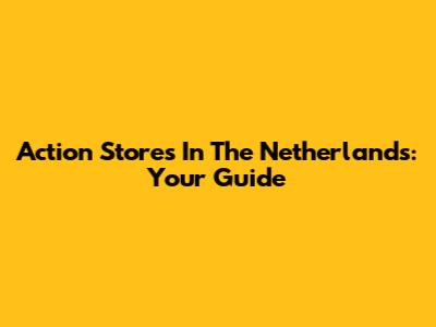 Action Stores In The Netherlands: Your Guide