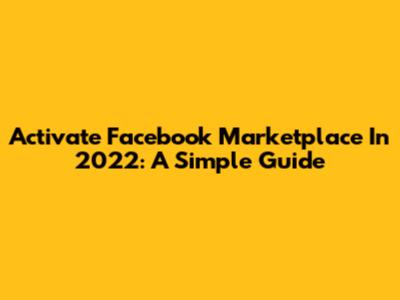 Activate Facebook Marketplace In 2022: A Simple Guide