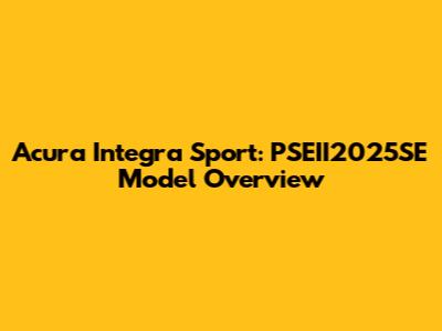 Acura Integra Sport: PSEII2025SE Model Overview