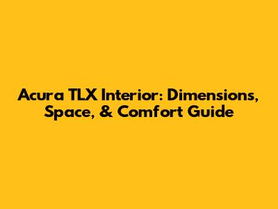 Acura TLX Interior: Dimensions, Space, & Comfort Guide