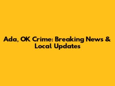 Ada, OK Crime: Breaking News & Local Updates