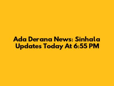 Ada Derana News: Sinhala Updates Today At 6:55 PM