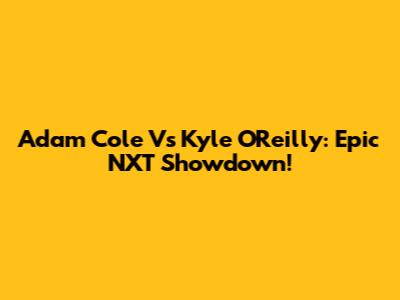 Adam Cole Vs Kyle O'Reilly: Epic NXT Showdown!