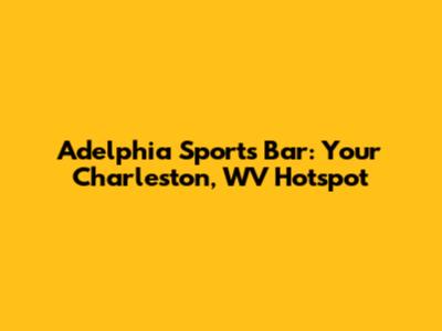 Adelphia Sports Bar: Your Charleston, WV Hotspot