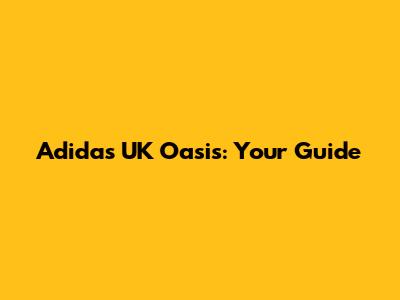 Adidas UK Oasis: Your Guide