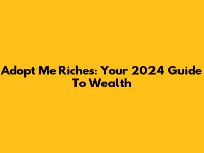 Adopt Me Riches: Your 2024 Guide To Wealth