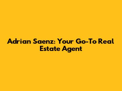 Adrian Saenz: Your Go-To Real Estate Agent