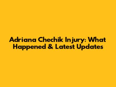 Adriana Chechik Injury: What Happened & Latest Updates