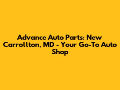 Advance Auto Parts: New Carrollton, MD - Your Go-To Auto Shop