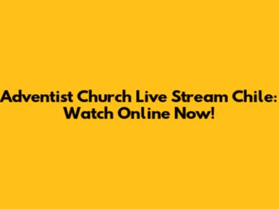 Adventist Church Live Stream Chile: Watch Online Now!