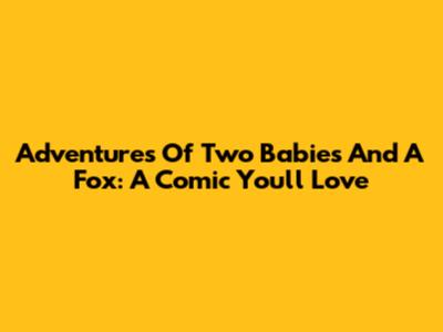 Adventures Of Two Babies And A Fox: A Comic You'll Love