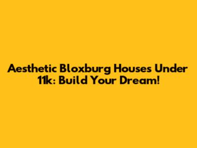 Aesthetic Bloxburg Houses Under 11k: Build Your Dream!