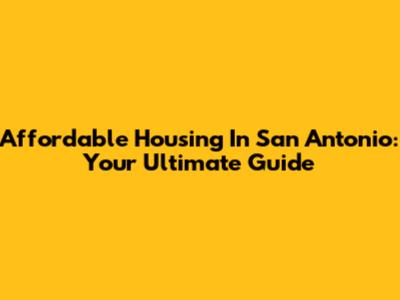 Affordable Housing In San Antonio: Your Ultimate Guide