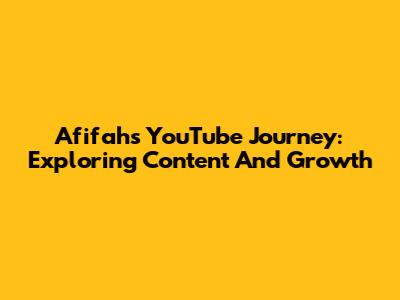 Afifah's YouTube Journey: Exploring Content And Growth