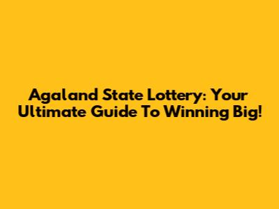 Agaland State Lottery: Your Ultimate Guide To Winning Big!