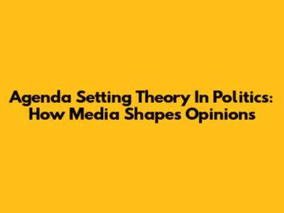 Agenda Setting Theory In Politics: How Media Shapes Opinions