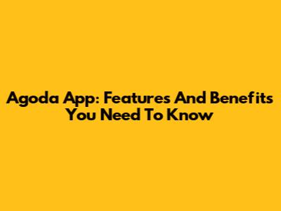 Agoda App: Features And Benefits You Need To Know
