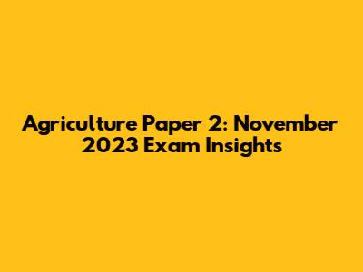 Agriculture Paper 2: November 2023 Exam Insights