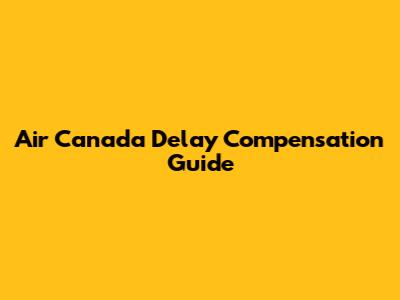 Air Canada Delay Compensation Guide