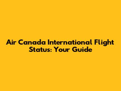 Air Canada International Flight Status: Your Guide