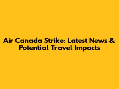 Air Canada Strike: Latest News & Potential Travel Impacts
