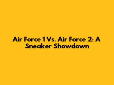 Air Force 1 Vs. Air Force 2: A Sneaker Showdown