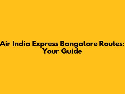 Air India Express Bangalore Routes: Your Guide