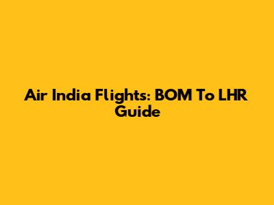 Air India Flights: BOM To LHR Guide