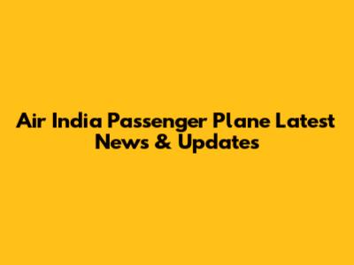 Air India Passenger Plane Latest News & Updates