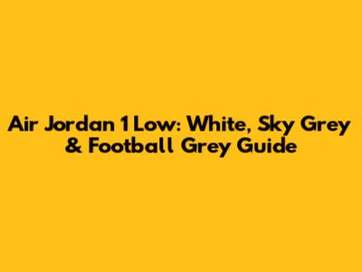 Air Jordan 1 Low: White, Sky Grey & Football Grey Guide