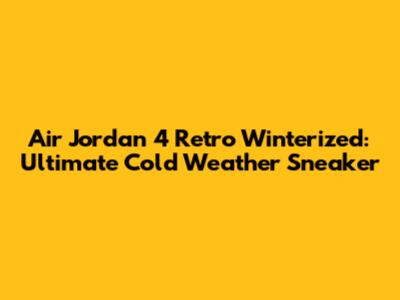 Air Jordan 4 Retro Winterized: Ultimate Cold Weather Sneaker