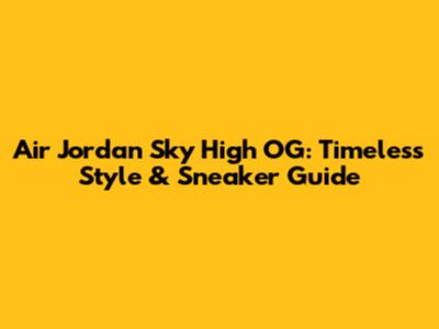 Air Jordan Sky High OG: Timeless Style & Sneaker Guide