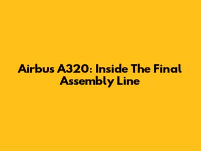 Airbus A320: Inside The Final Assembly Line