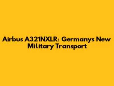 Airbus A321NXLR: Germany's New Military Transport