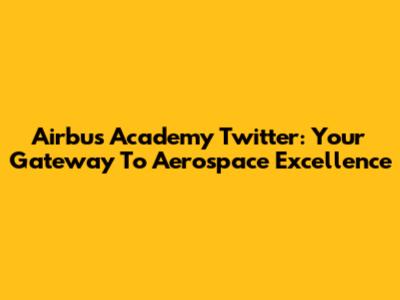 Airbus Academy Twitter: Your Gateway To Aerospace Excellence